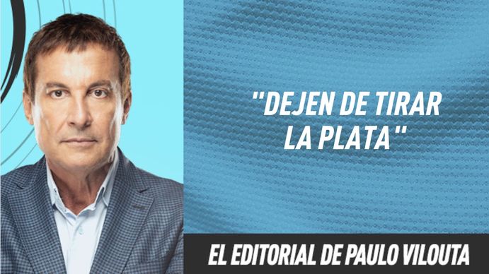 El editorial de Paulo Vilouta: Dejen de tirar la plata
