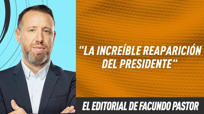 La editorial de Facundo Pastor: La increíble reaparición del presidente