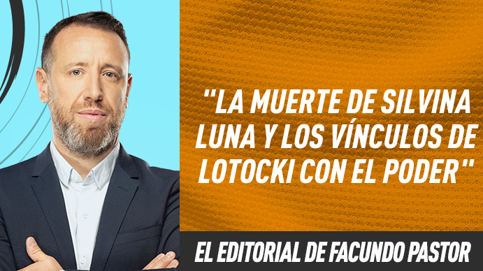 El editorial de Facundo Pastor: La muerte de Silvina Luna y los vínculos de Lotocki con el poder