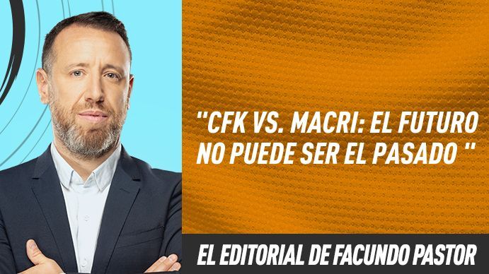 El editorial de Facundo Pastor: CFK vs Macri: el futuro no puede ser el pasado