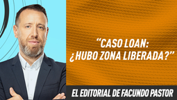 El editorial de Facundo Pastor: Caso Loan: ¿Hubo zona liberada?