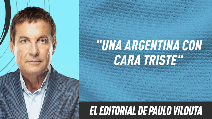 El editorial Paulo Vilouta: Una Argentina con cara triste