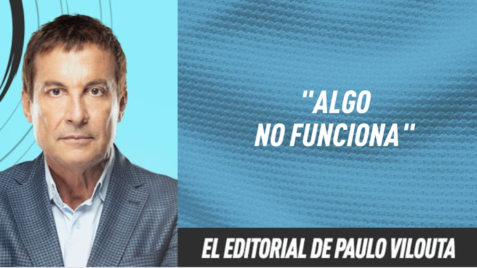 El editorial de Paulo Vilouta: Algo no funciona