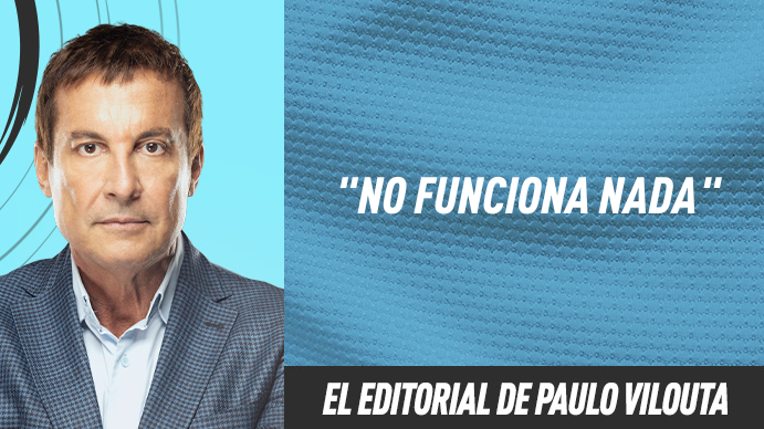 El editorial de Paulo Vilouta: No funciona nada