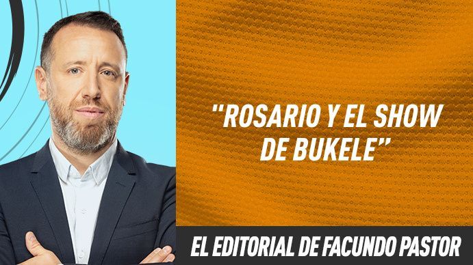 Editorial Facundo Pastor: Rosario y el show de Bukele