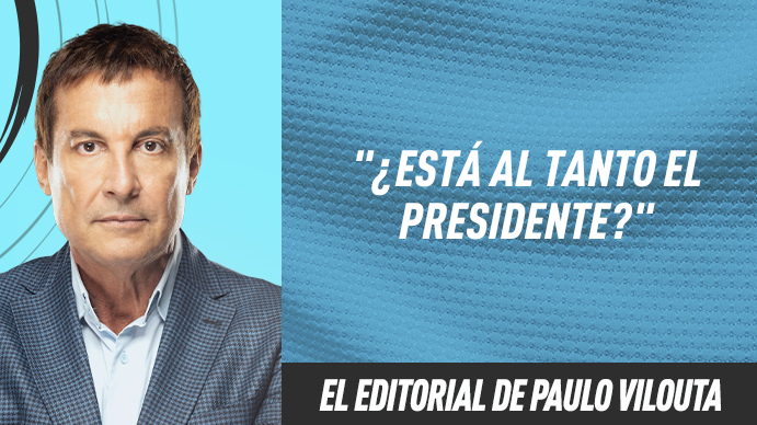 El editorial de Paulo Vilouta: ¿Está al tanto el presidente?
